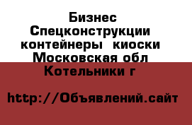 Бизнес Спецконструкции, контейнеры, киоски. Московская обл.,Котельники г.